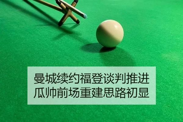 曼城续约福登谈判推进 瓜帅前场重建思路初显