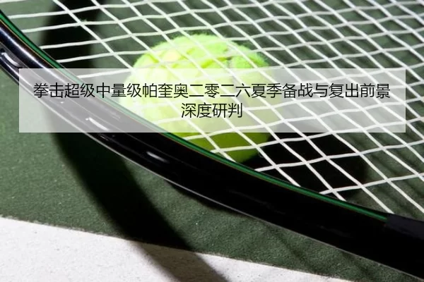 拳击超级中量级帕奎奥二零二六夏季备战与复出前景深度研判