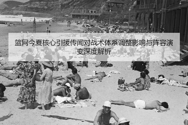 篮网今夏核心引援传闻对战术体系调整影响与阵容演变深度解析
