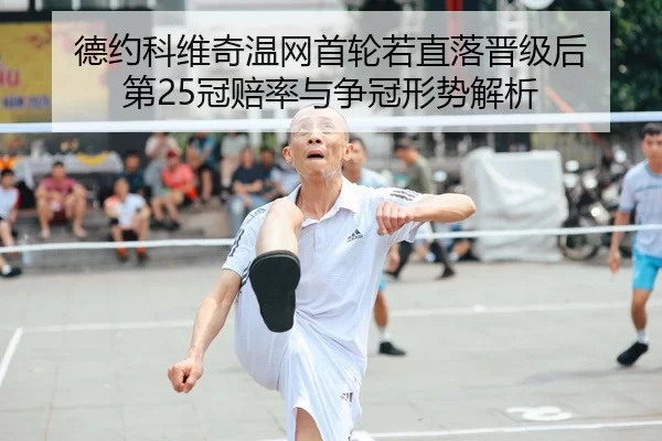 德约科维奇温网首轮若直落晋级后 第25冠赔率与争冠形势解析