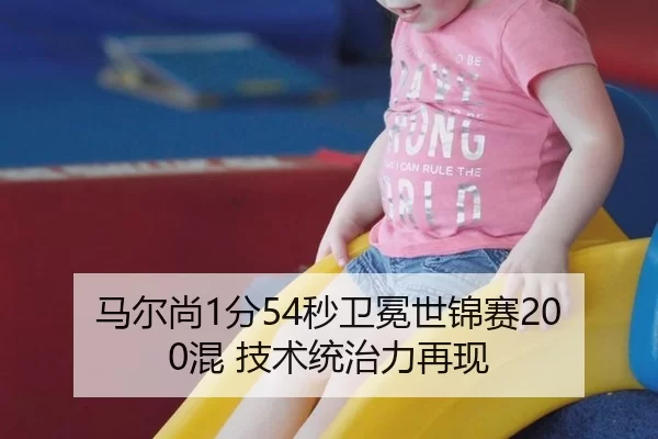马尔尚1分54秒卫冕世锦赛200混 技术统治力再现