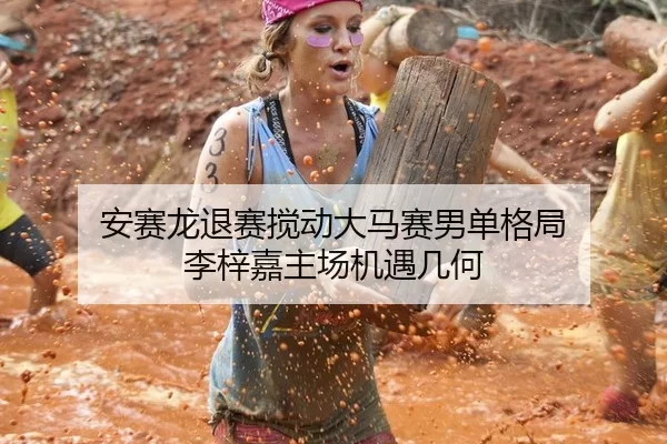 安赛龙退赛搅动大马赛男单格局 李梓嘉主场机遇几何
