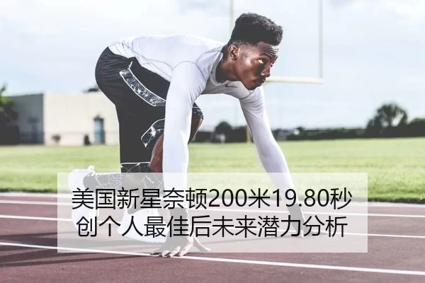 美国新星奈顿200米19.80秒创个人最佳后未来潜力分析